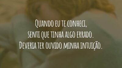 Quando eu te conheci, senti que tinha algo errado. Deveria ter ouvido minha intuição.