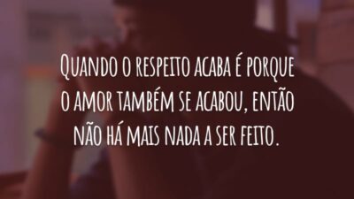 Quando o respeito acaba é porque o amor também se acabou, então não há mais nada a ser feito.