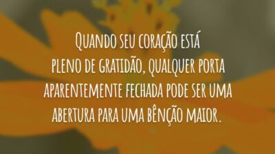 Quando seu coração está pleno de gratidão, qualquer porta aparentemente fechada pode ser uma abertura para uma bênção maior.