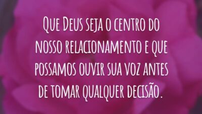 Que Deus seja o centro do nosso relacionamento e que possamos ouvir sua voz antes de tomar qualquer decisão.