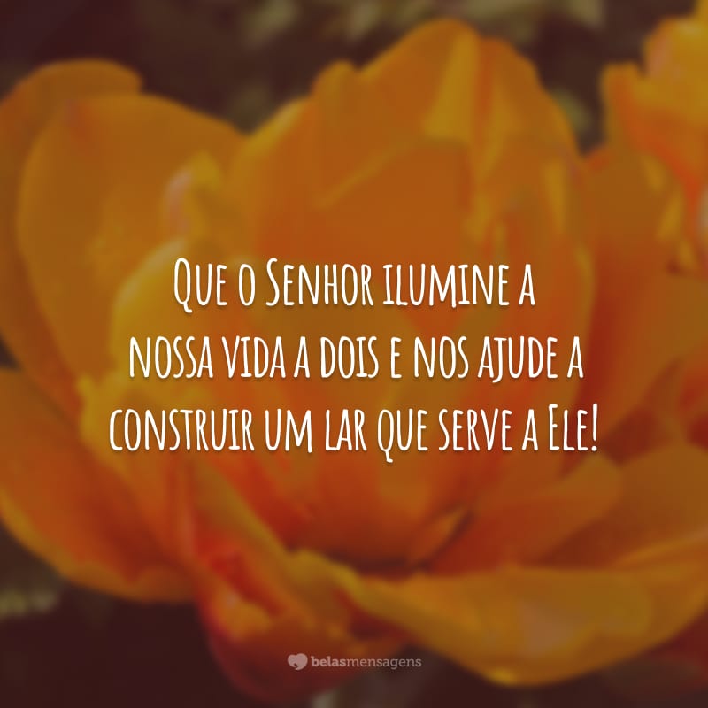 Que o Senhor ilumine a nossa vida a dois e nos ajude a construir um lar que serve a Ele!