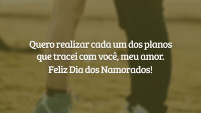 Quero realizar cada um dos planos que tracei com você, meu amor. Feliz Dia dos Namorados!