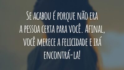 Se acabou é porque não era a pessoa certa para você. Afinal, você merece a felicidade e irá encontrá-la!