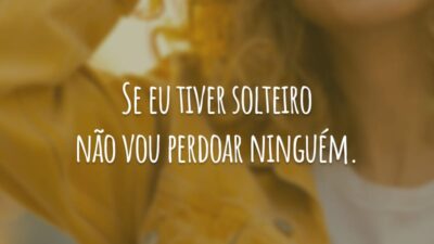 Se eu tiver solteiro não vou perdoar ninguém.