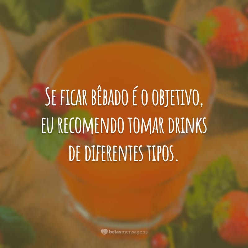 Se ficar bêbado é o objetivo, eu recomendo tomar drinks de diferentes tipos.