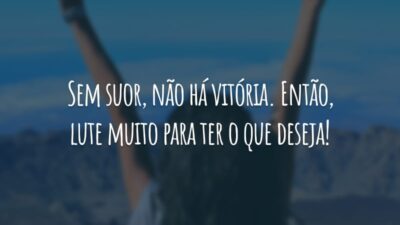Sem suor, não há vitória. Então, lute muito para ter o que deseja!