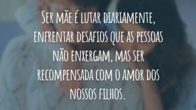 Ser mãe é lutar diariamente, enfrentar desafios que as pessoas não enxergam, mas ser recompensada com o amor dos nossos filhos.