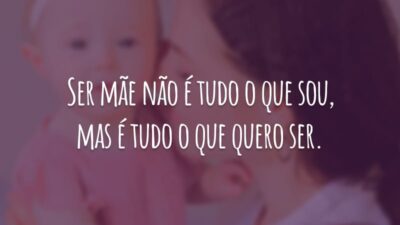 Ser mãe não é tudo o que sou, mas é tudo o que quero ser.