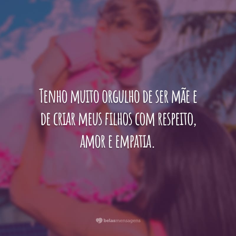 Tenho muito orgulho de ser mãe e de criar meus filhos com respeito, amor e empatia.