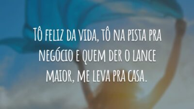 Tô feliz da vida, tô na pista pra negócio e quem der o lance maior, me leva pra casa.