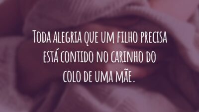 Toda alegria que um filho precisa está contido no carinho do colo de uma mãe.