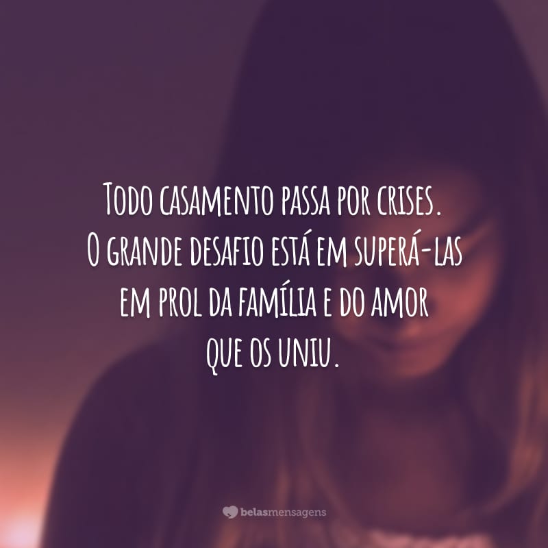 Todo casamento passa por crises. O grande desafio está em superá-las em prol da família e do amor que os uniu.