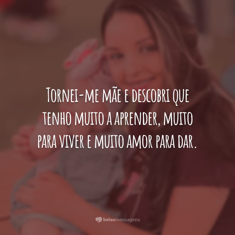 Tornei-me mãe e descobri que tenho muito a aprender, muito para viver e muito amor para dar.