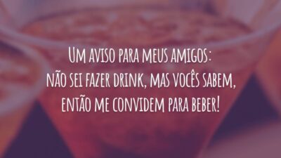 Um aviso para meus amigos: não sei fazer drink, mas vocês sabem, então me convidem para beber!