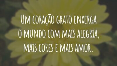 Um coração grato enxerga o mundo com mais alegria, mais cores e mais amor.