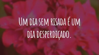 Um dia sem risada é um dia desperdiçado.