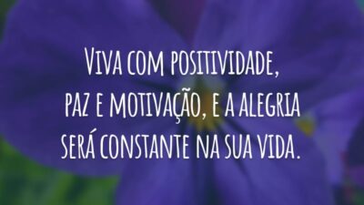 Viva com positividade, paz e motivação, e a alegria será constante na sua vida.