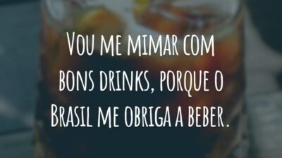 Vou me mimar com bons drinks, porque o Brasil me obriga a beber.