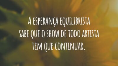 A esperança equilibrista sabe que o show de todo artista tem que continuar.