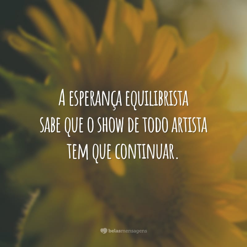 A esperança equilibrista sabe que o show de todo artista tem que continuar.