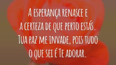 A esperança renasce e a certeza de que perto estás. Tua paz me invade, pois tudo o que sei é Te adorar.