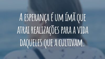 A esperança é um ímã que atrai realizações para a vida daqueles que a cultivam.