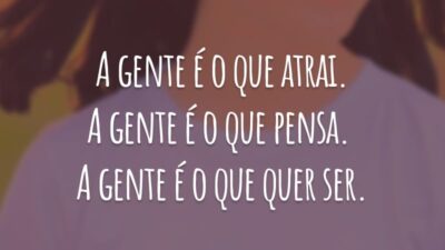 A gente é o que atrai. A gente é o que pensa. A gente é o que quer ser.