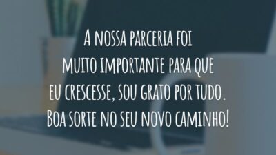 A nossa parceria foi muito importante para que eu crescesse, sou grato por tudo. Boa sorte no seu novo caminho!