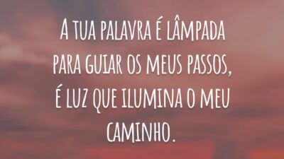 A tua palavra é lâmpada para guiar os meus passos, é luz que ilumina o meu caminho.