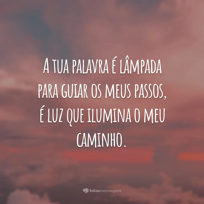 A tua palavra é lâmpada para guiar os meus passos, é luz que ilumina o meu caminho.