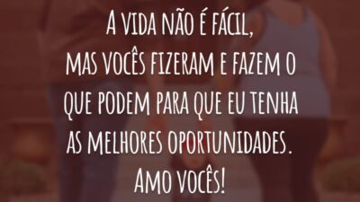 A vida não é fácil, mas vocês fizeram e fazem o que podem para que eu tenha as melhores oportunidades. Amo vocês!
