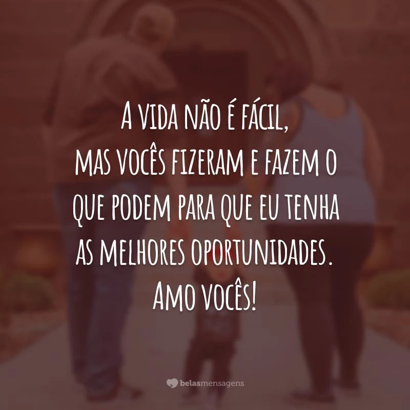 A vida não é fácil, mas vocês fizeram e fazem o que podem para que eu tenha as melhores oportunidades. Amo vocês!