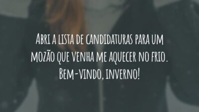 Abri a lista de candidaturas para um mozão que venha me aquecer no frio. Bem-vindo, inverno!