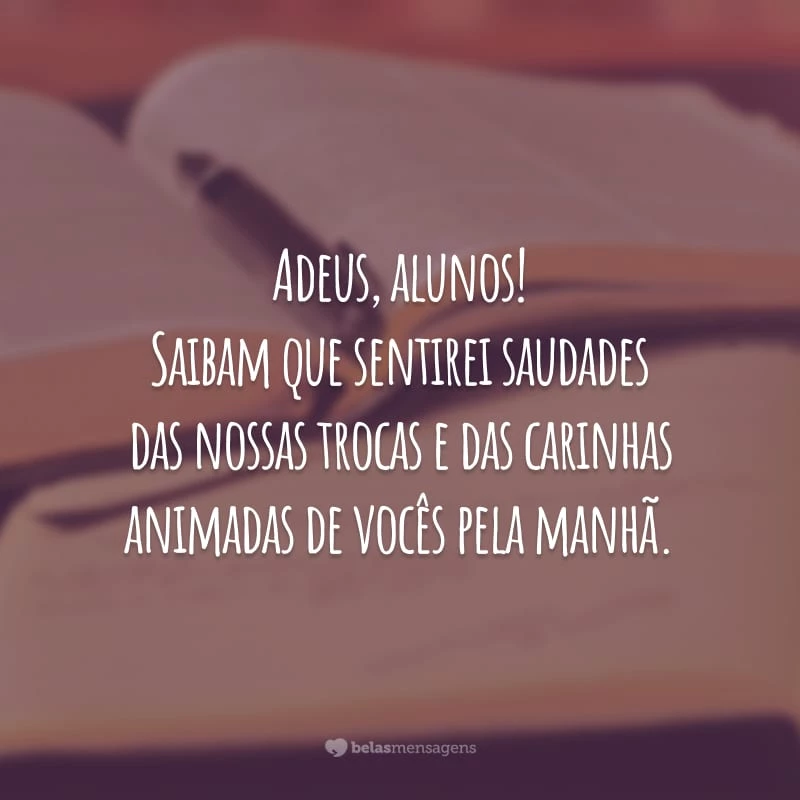 Adeus, alunos! Saibam que sentirei saudades das nossas trocas e das carinhas animadas de vocês pela manhã.