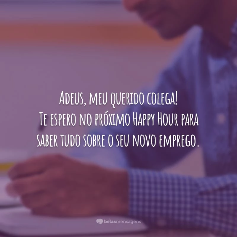 Adeus, meu querido colega! Te espero no próximo Happy Hour para saber tudo sobre o seu novo emprego.