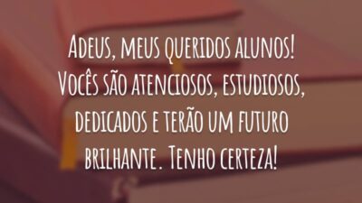 Adeus, meus queridos alunos! Vocês são atenciosos, estudiosos, dedicados e terão um futuro brilhante. Tenho certeza!