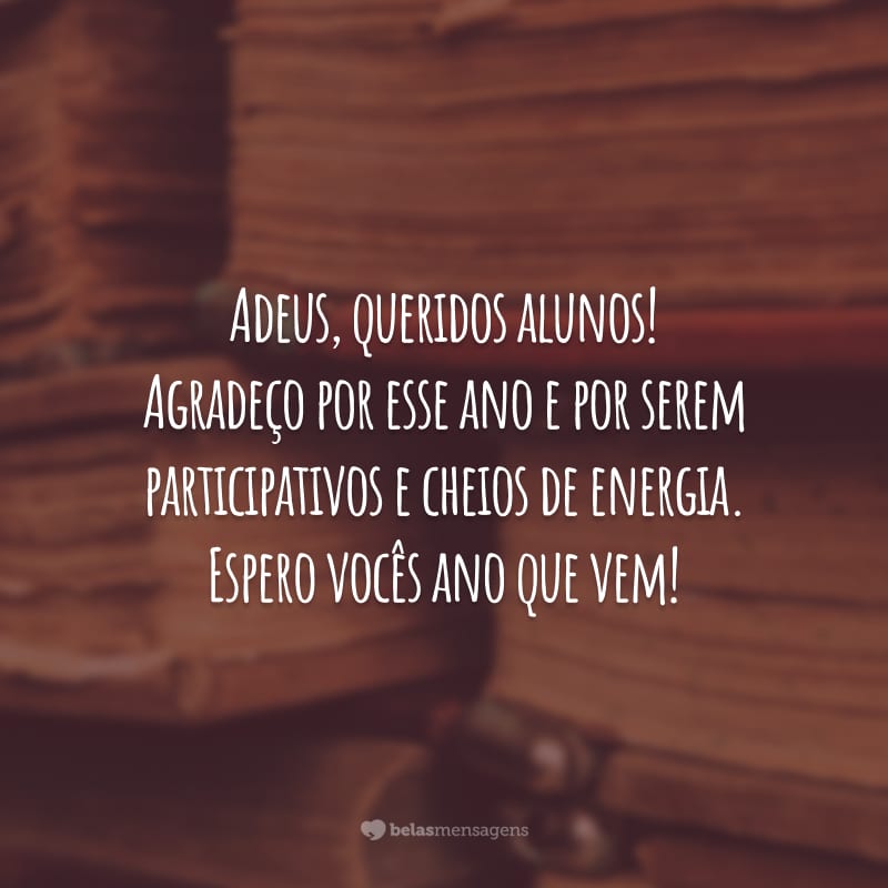 Adeus, queridos alunos! Agradeço por esse ano e por serem participativos e cheios de energia. Espero vocês ano que vem!