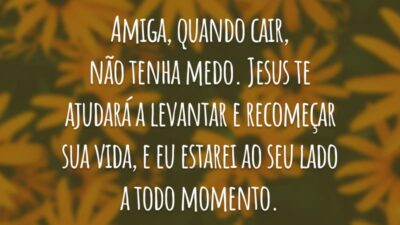 Amiga, quando cair, não tenha medo. Jesus te ajudará a levantar e recomeçar sua vida, e eu estarei ao seu lado a todo momento.