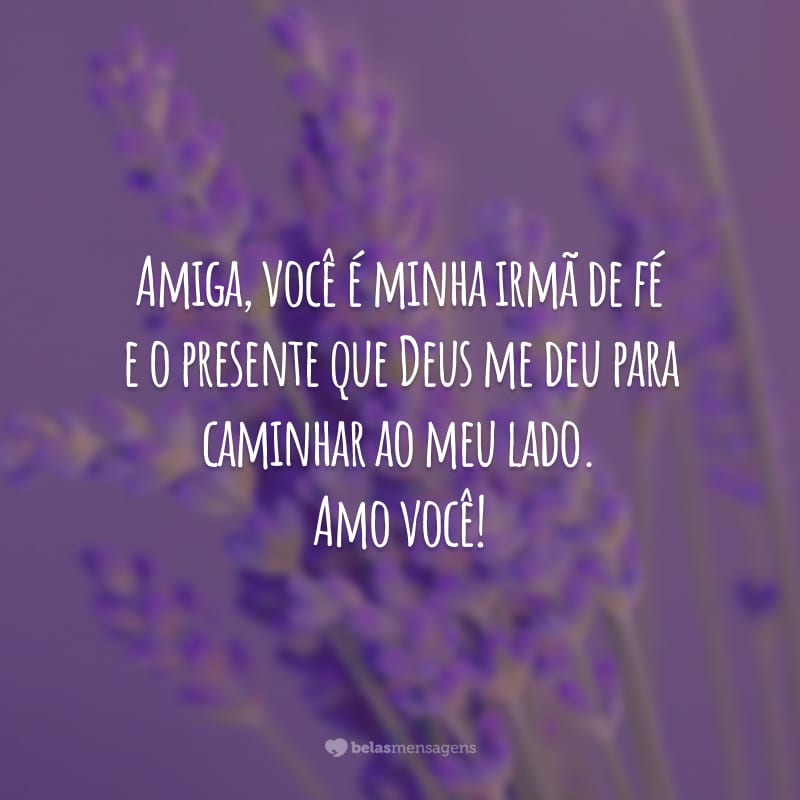 Amiga, você é minha irmã de fé e o presente que Deus me deu para caminhar ao meu lado. Amo você!