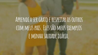 Aprendi a ser grato e respeitar os outros com meus pais. Eles são meus exemplos e minha saudade diária.
