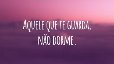 Aquele que te guarda, não dorme.