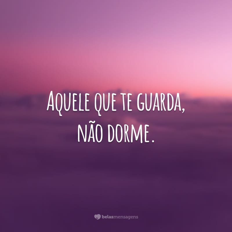 Aquele que te guarda, não dorme.