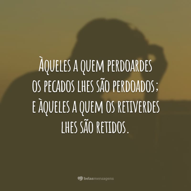 Àqueles a quem perdoardes os pecados lhes são perdoados; e àqueles a quem os retiverdes lhes são retidos.