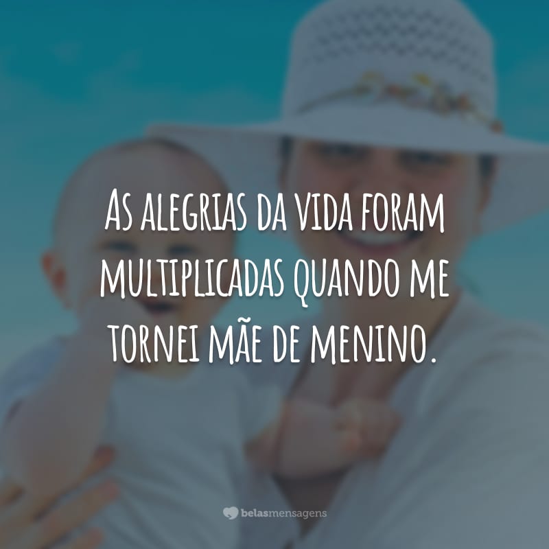 As alegrias da vida foram multiplicadas quando me tornei mãe de menino.