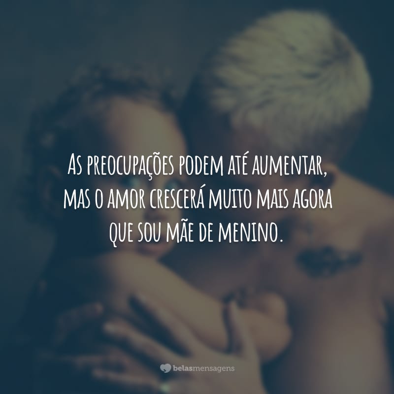 As preocupações podem até aumentar, mas o amor crescerá muito mais agora que sou mãe de menino.