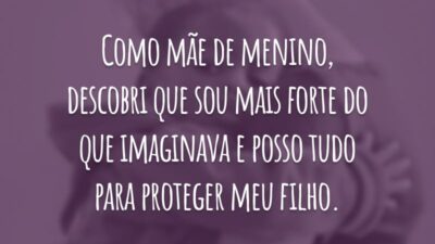 Como mãe de menino, descobri que sou mais forte do que imaginava e posso tudo para proteger meu filho.