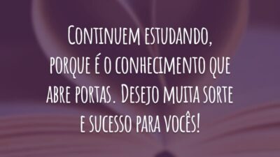 Continuem estudando, porque é o conhecimento que abre portas. Desejo muita sorte e sucesso para vocês!