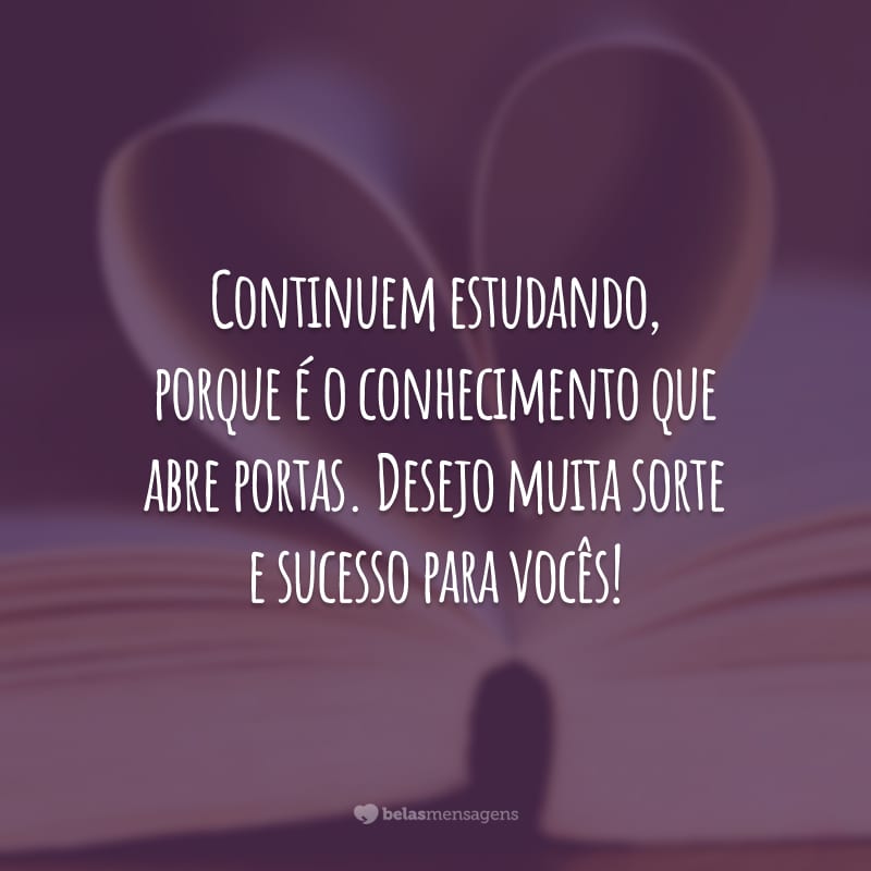 Continuem estudando, porque é o conhecimento que abre portas. Desejo muita sorte e sucesso para vocês!