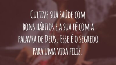 Cultive sua saúde com bons hábitos e a sua fé com a palavra de Deus. Esse é o segredo para uma vida feliz.