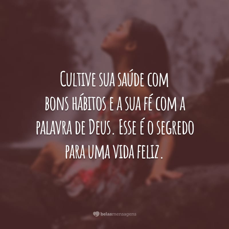 Cultive sua saúde com bons hábitos e a sua fé com a palavra de Deus. Esse é o segredo para uma vida feliz.